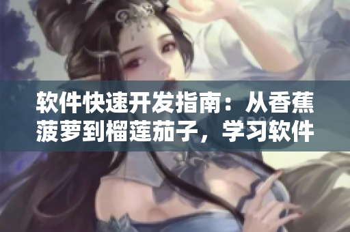软件快速开发指南：从香蕉菠萝到榴莲茄子，学习软件开发的基本流程