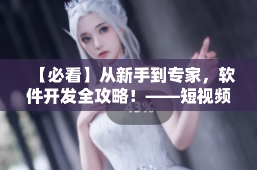 【必看】从新手到专家，软件开发全攻略！——短视频网站入口推广