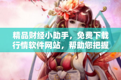 精品财经小助手，免费下载行情软件网站，帮助您把握投资机会！
