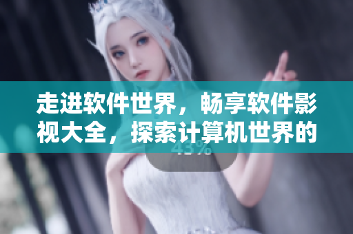 走进软件世界，畅享软件影视大全，探索计算机世界的奇妙之旅