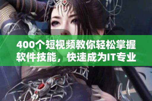 400个短视频教你轻松掌握软件技能，快速成为IT专业人士