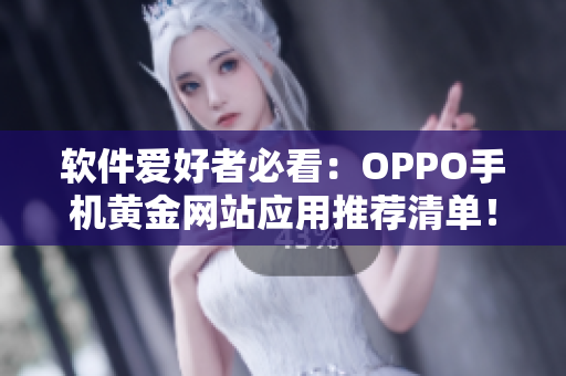 软件爱好者必看：OPPO手机黄金网站应用推荐清单！