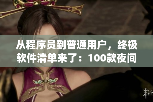 从程序员到普通用户，终极软件清单来了：100款夜间必备软件app！
