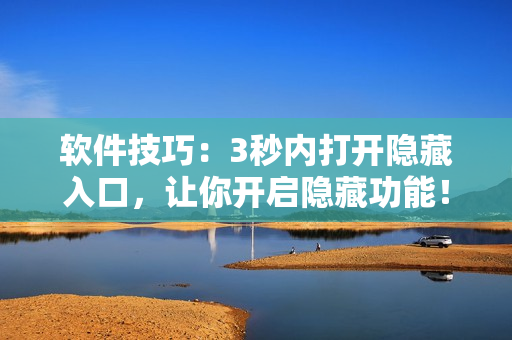 软件技巧:3秒内打开隐藏入口,让你开启隐藏功能! 软件技巧:3秒内打开隐藏入口,让你开启隐藏功能!