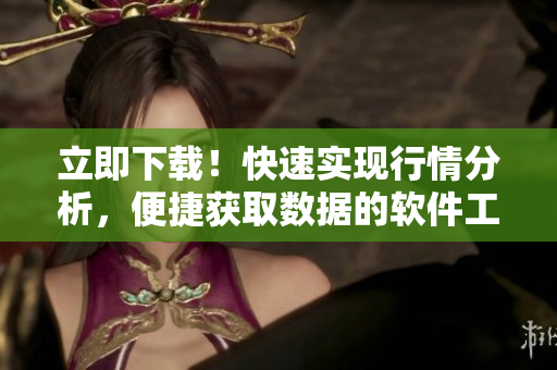 立即下载!快速实现行情分析,便捷获取数据的软件工具 立即下载!快速实现行情分析,便捷获取数据的软件工具