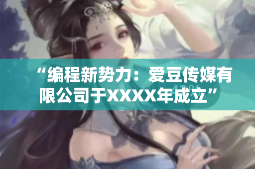 “编程新势力：爱豆传媒有限公司于XXXX年成立”