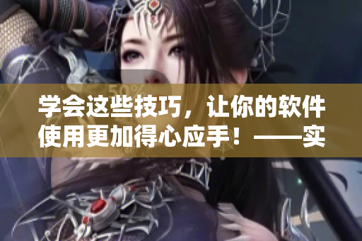 学会这些技巧，让你的软件使用更加得心应手！——实用软件观看技巧和方法