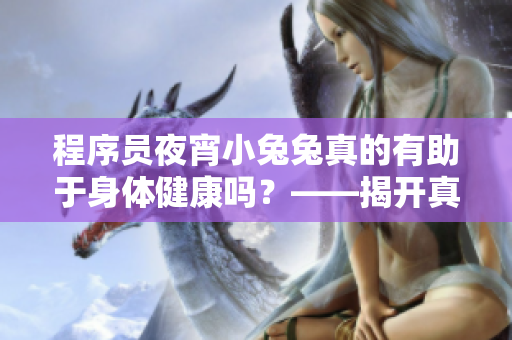 程序员夜宵小兔兔真的有助于身体健康吗？——揭开真相！