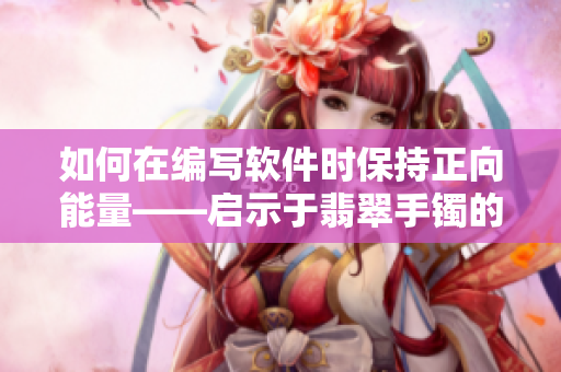 如何在编写软件时保持正向能量——启示于翡翠手镯的故事