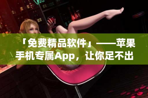 「免费精品软件」——苹果手机专属App，让你足不出户尝鲜！