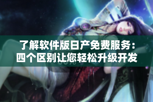 了解软件版日产免费服务：四个区别让您轻松升级开发效率