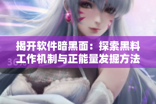 揭开软件暗黑面：探索黑料工作机制与正能量发掘方法