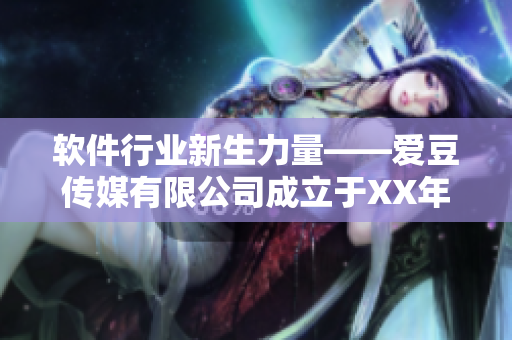 软件行业新生力量——爱豆传媒有限公司成立于XX年