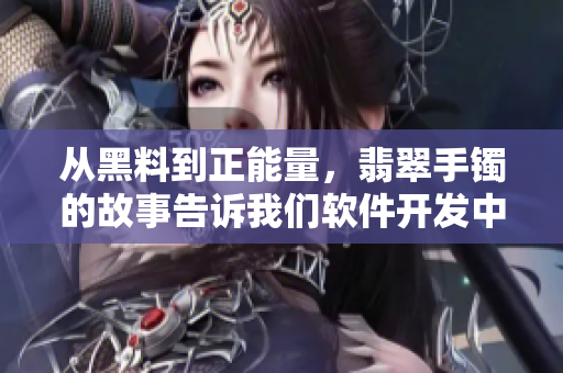 从黑料到正能量，翡翠手镯的故事告诉我们软件开发中的质量管理重要性