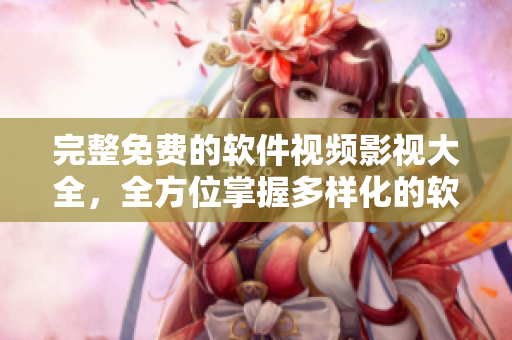 完整免费的软件视频影视大全，全方位掌握多样化的软件知识！