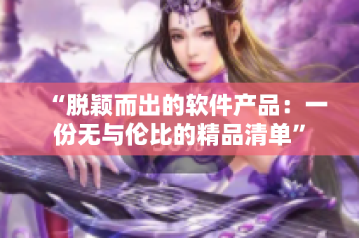 “脱颖而出的软件产品：一份无与伦比的精品清单”