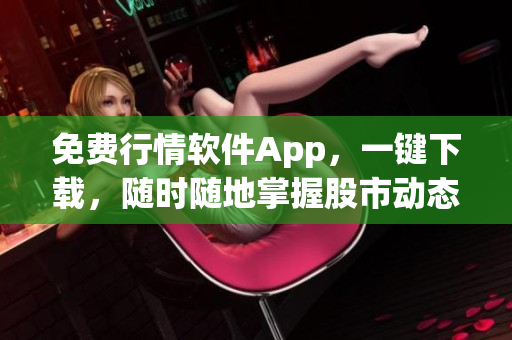 免费行情软件App，一键下载，随时随地掌握股市动态！
