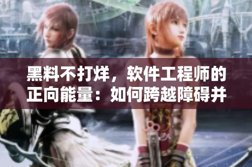 黑料不打烊，软件工程师的正向能量：如何跨越障碍并取得成功？