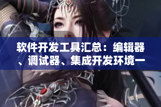 软件开发工具汇总：编辑器、调试器、集成开发环境一应俱全