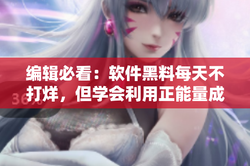 编辑必看：软件黑料每天不打烊，但学会利用正能量成就编程事业