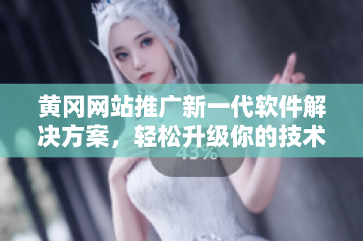 黄冈网站推广新一代软件解决方案，轻松升级你的技术完美适应未来！