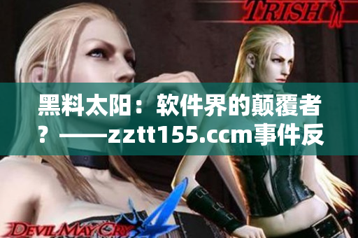 黑料太阳：软件界的颠覆者？——zztt155.ccm事件反思