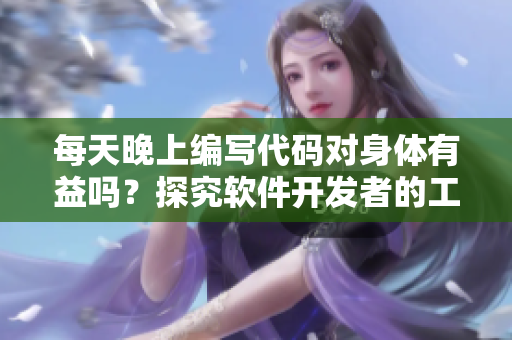 每天晚上编写代码对身体有益吗？探究软件开发者的工作习惯与健康影响
