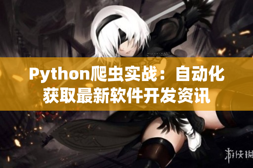 Python爬虫实战：自动化获取最新软件开发资讯