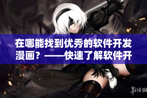 在哪能找到优秀的软件开发漫画？——快速了解软件开发的趣味世界！