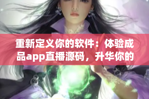 重新定义你的软件:体验成品app直播源码,升华你的开发技能! 重新定义你的软件:体验成品app直播源码,升华你的开发技能!