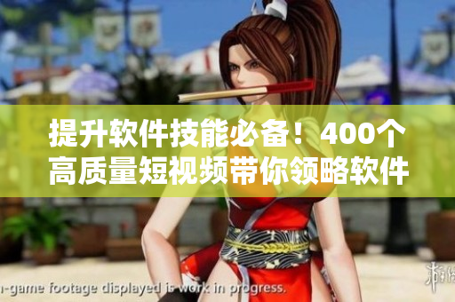 提升软件技能必备！400个高质量短视频带你领略软件开发顶尖技巧