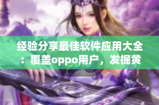 经验分享最佳软件应用大全：覆盖oppo用户，发掘黄金级APP！