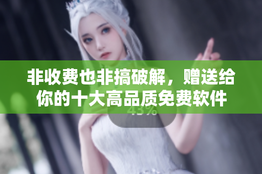 非收费也非搞破解，赠送给你的十大高品质免费软件