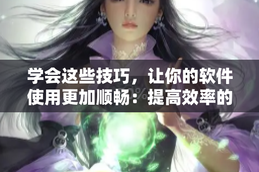 学会这些技巧，让你的软件使用更加顺畅：提高效率的视频观看方法！