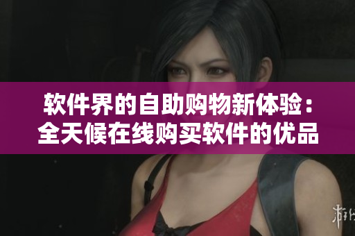软件界的自助购物新体验：全天候在线购买软件的优品24小时自助售货店