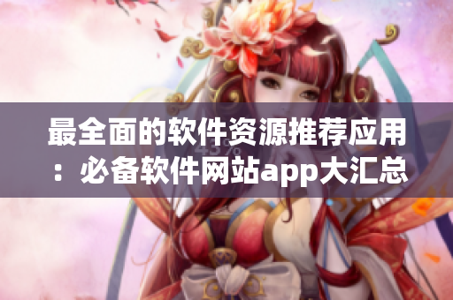 最全面的软件资源推荐应用：必备软件网站app大汇总