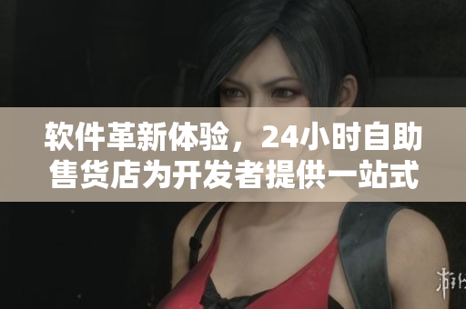 软件革新体验，24小时自助售货店为开发者提供一站式软件解决方案