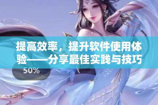 提高效率，提升软件使用体验——分享最佳实践与技巧
