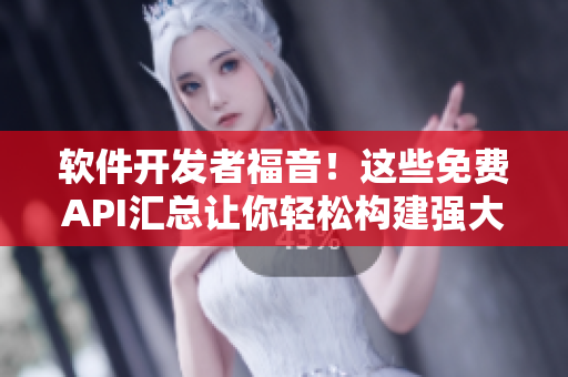 软件开发者福音！这些免费API汇总让你轻松构建强大应用