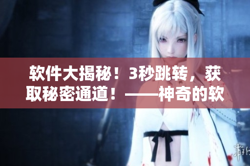 软件大揭秘！3秒跳转，获取秘密通道！——神奇的软件连接招式！