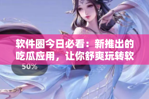 软件圈今日必看：新推出的吃瓜应用，让你舒爽玩转软件世界!