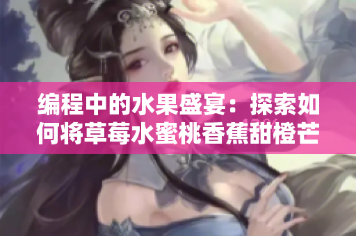 编程中的水果盛宴：探索如何将草莓水蜜桃香蕉甜橙芒果应用于软件开发