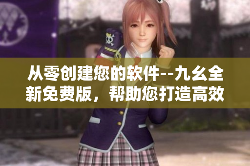 从零创建您的软件--九幺全新免费版，帮助您打造高效的软件开发流程！