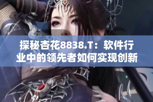 探秘杏花8838.T：软件行业中的领先者如何实现创新突破