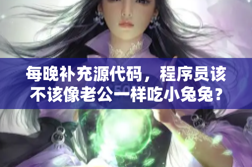 每晚补充源代码，程序员该不该像老公一样吃小兔兔？
