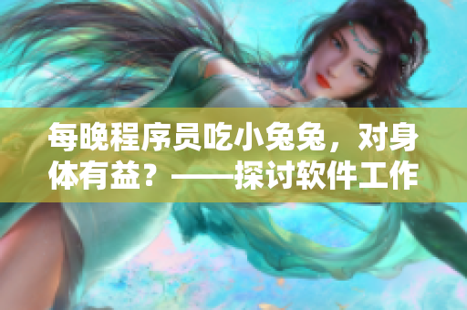 每晚程序员吃小兔兔，对身体有益？——探讨软件工作者的饮食健康问题