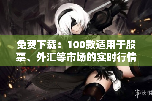 免费下载：100款适用于股票、外汇等市场的实时行情软件