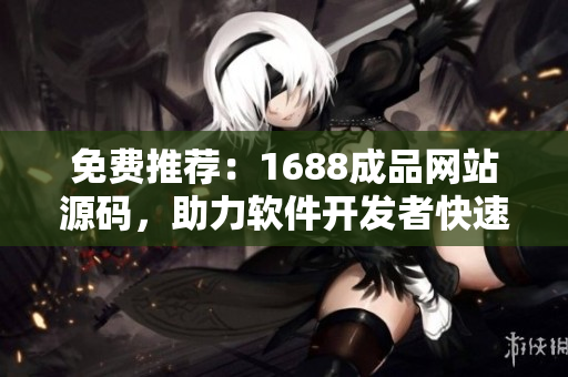 免费推荐：1688成品网站源码，助力软件开发者快速搭建完美网站