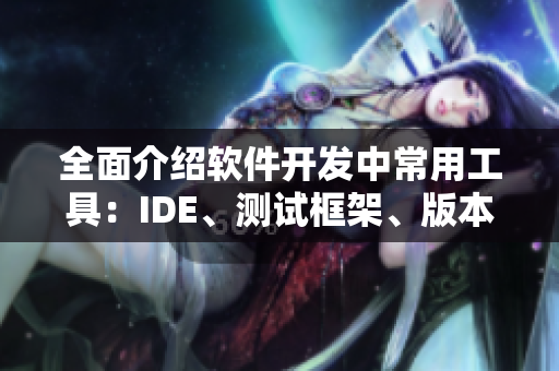 全面介绍软件开发中常用工具：IDE、测试框架、版本控制等
