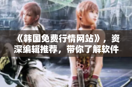 《韩国免费行情网站》，资深编辑推荐，带你了解软件行业。